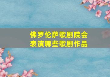 佛罗伦萨歌剧院会表演哪些歌剧作品