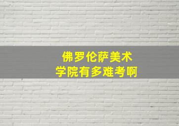 佛罗伦萨美术学院有多难考啊