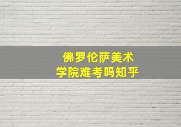 佛罗伦萨美术学院难考吗知乎