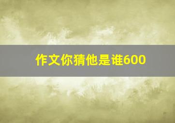 作文你猜他是谁600