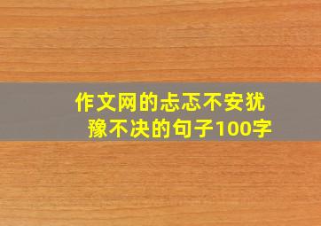 作文网的忐忑不安犹豫不决的句子100字