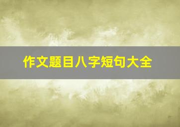 作文题目八字短句大全