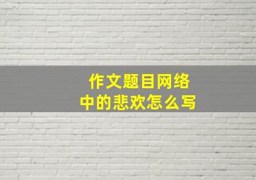 作文题目网络中的悲欢怎么写