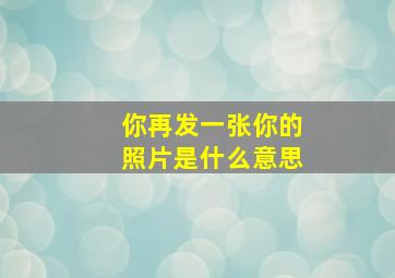 你再发一张你的照片是什么意思