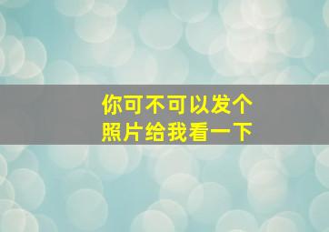 你可不可以发个照片给我看一下