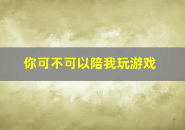 你可不可以陪我玩游戏