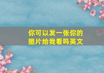 你可以发一张你的图片给我看吗英文