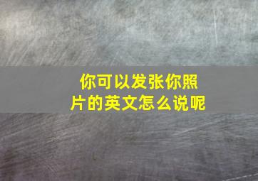 你可以发张你照片的英文怎么说呢