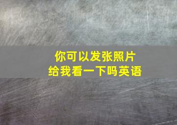 你可以发张照片给我看一下吗英语