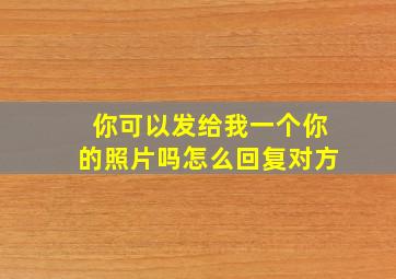 你可以发给我一个你的照片吗怎么回复对方