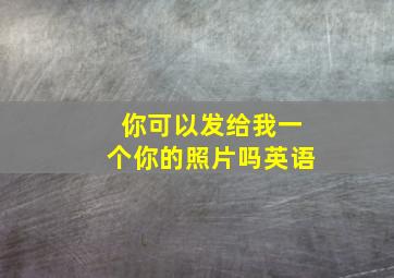 你可以发给我一个你的照片吗英语