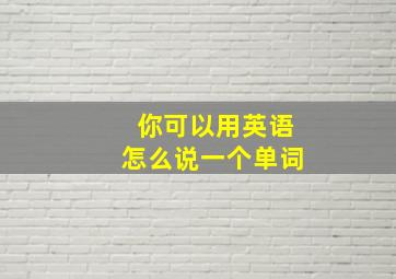 你可以用英语怎么说一个单词