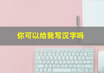 你可以给我写汉字吗