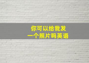 你可以给我发一个照片吗英语