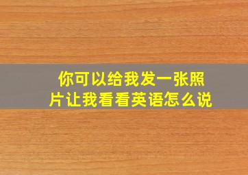 你可以给我发一张照片让我看看英语怎么说