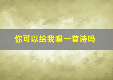 你可以给我唱一首诗吗