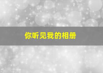 你听见我的相册