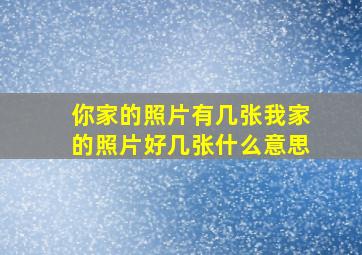 你家的照片有几张我家的照片好几张什么意思