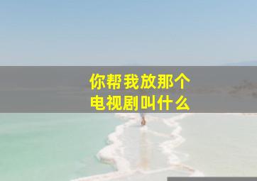 你帮我放那个电视剧叫什么