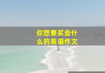 你想要买些什么的英语作文