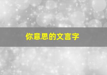 你意思的文言字