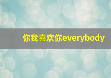 你我喜欢你everybody