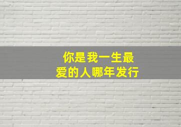 你是我一生最爱的人哪年发行