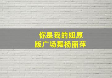 你是我的妞原版广场舞杨丽萍