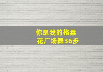 你是我的格桑花广场舞36步