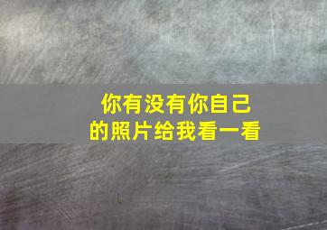 你有没有你自己的照片给我看一看