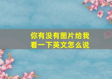 你有没有图片给我看一下英文怎么说