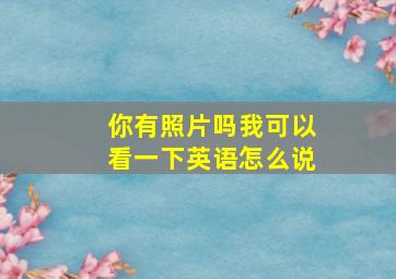 你有照片吗我可以看一下英语怎么说