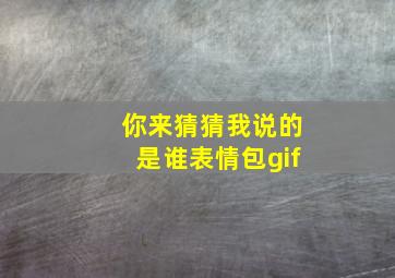 你来猜猜我说的是谁表情包gif