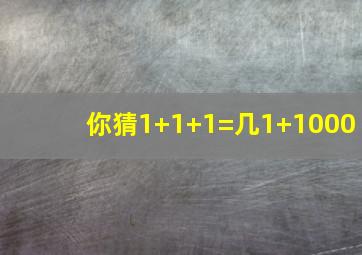 你猜1+1+1=几1+1000