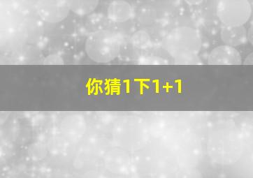 你猜1下1+1