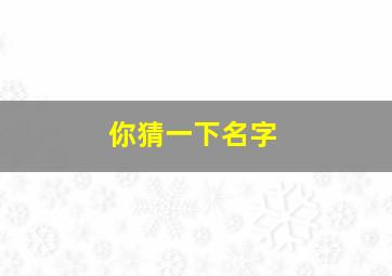 你猜一下名字