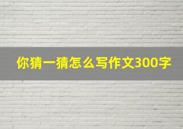 你猜一猜怎么写作文300字