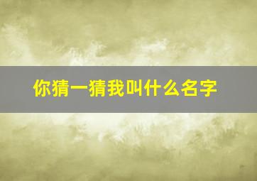 你猜一猜我叫什么名字