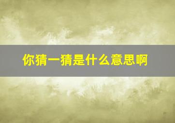 你猜一猜是什么意思啊