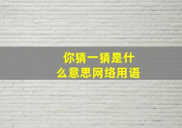 你猜一猜是什么意思网络用语