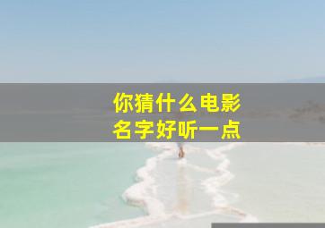 你猜什么电影名字好听一点