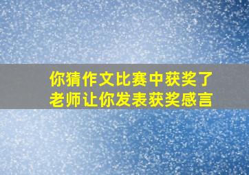 你猜作文比赛中获奖了老师让你发表获奖感言