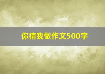 你猜我做作文500字