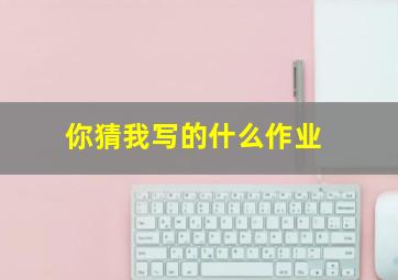 你猜我写的什么作业