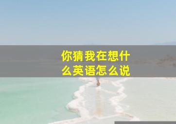 你猜我在想什么英语怎么说