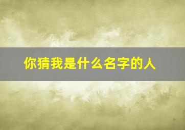 你猜我是什么名字的人