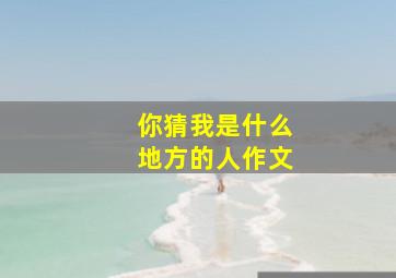 你猜我是什么地方的人作文