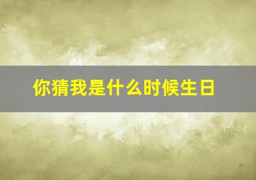 你猜我是什么时候生日