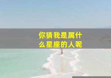 你猜我是属什么星座的人呢