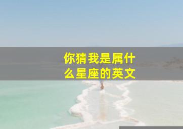 你猜我是属什么星座的英文